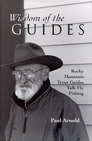 Wisdom Of The Guides Rocky Mountain Trout Guides Talk Fly Fishing By Paul Arnold